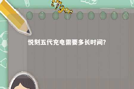 悦刻五代充电需要多长时间	？ 